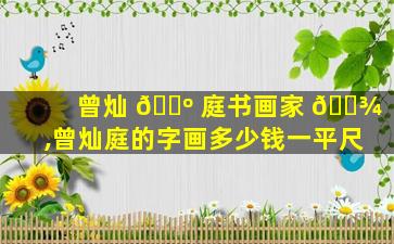 曾灿 🌺 庭书画家 🌾 ,曾灿庭的字画多少钱一平尺